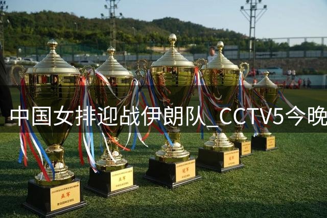 中国女排迎战伊朗队 CCTV5今晚直播亚锦赛关键战