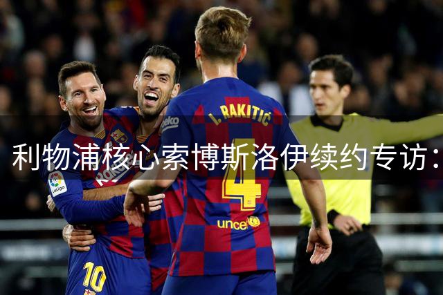 利物浦核心索博斯洛伊续约专访：从红军新兵到领袖的蜕变之路