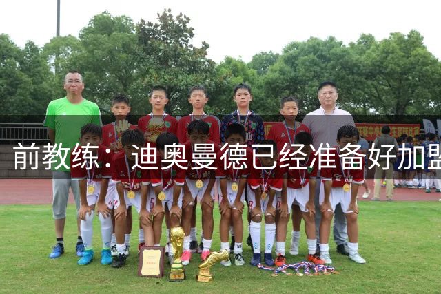 前教练：迪奥曼德已经准备好加盟豪门，他让我想起亚马尔