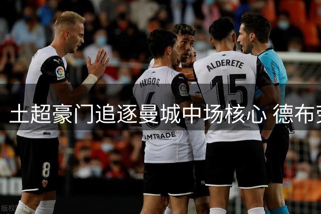 土超豪门追逐曼城中场核心 德布劳内或迎职业生涯新转折