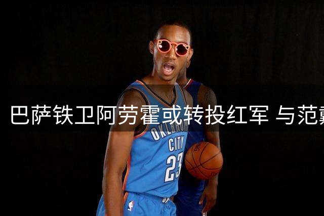 巴萨铁卫阿劳霍或转投红军 与范戴克组双塔引期待