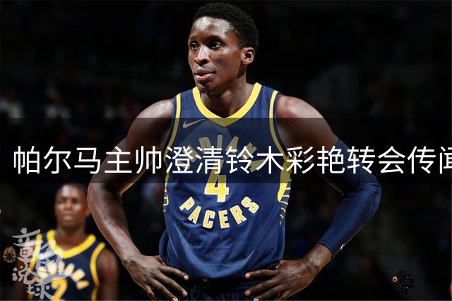 帕尔马主帅澄清铃木彩艳转会传闻：专注现有球员阵容