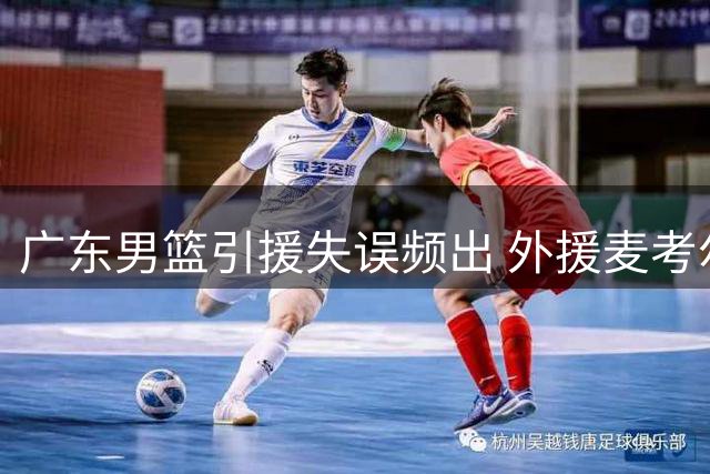 广东男篮引援失误频出 外援麦考尔重返广州队引热议