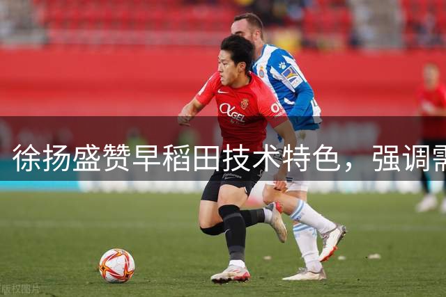 徐扬盛赞早稻田技术特色，强调需多方面学习