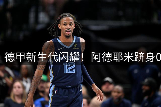 德甲新生代闪耀！阿德耶米跻身00后20+15精英俱乐部