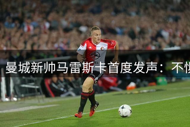 曼城新帅马雷斯卡首度发声：不惧瓜帅光环 剑指英超王座