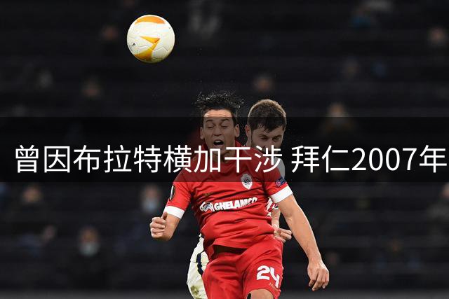 曾因布拉特横加干涉 拜仁2007年错失与中国男足交手良机