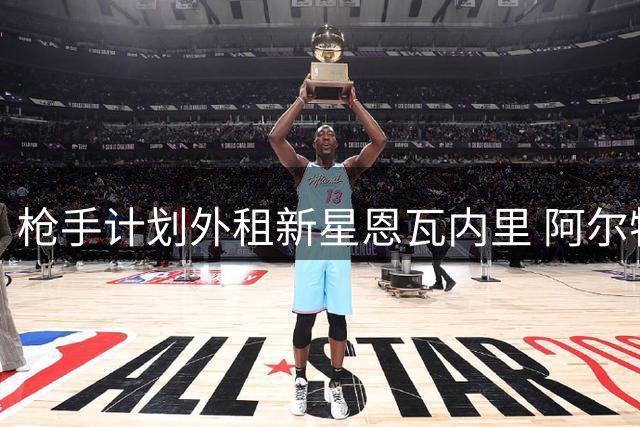 枪手计划外租新星恩瓦内里 阿尔特塔坦言球员需稳定出场