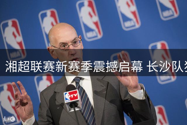 湘超联赛新赛季震撼启幕 长沙队狂胜卫冕冠军引爆四万球迷狂欢