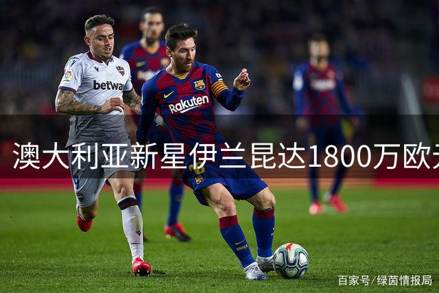 澳大利亚新星伊兰昆达1800万欧元登陆葡超 拜仁保留二次转会分成