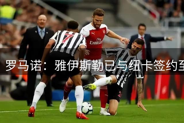 罗马诺：雅伊斯勒已与纽卡签约至2030年，纽卡支付1100万欧解约金