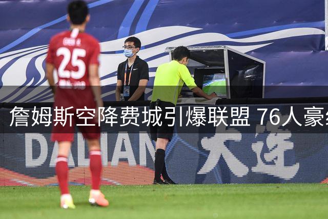 詹姆斯空降费城引爆联盟 76人豪组四巨头剑指总冠军