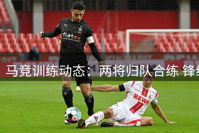 马竞训练动态：两将归队合练 锋线大将伤缺