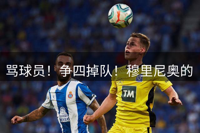 骂球员！争四掉队！穆里尼奥的“大戏”又开始了