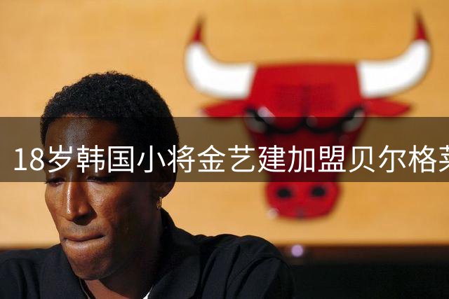 18岁韩国小将金艺建加盟贝尔格莱德红星 本赛季迎K联赛首秀和首球