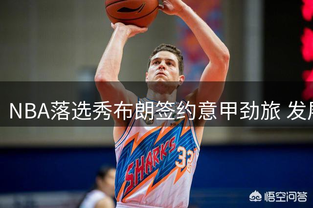 NBA落选秀布朗签约意甲劲旅 发展联盟FMVP开启欧洲征程